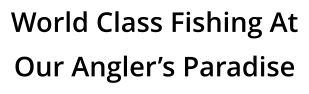 World Class Fishing At Our Angler’s Paradise